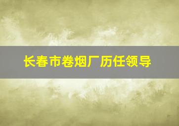 长春市卷烟厂历任领导