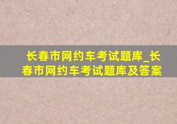 长春市网约车考试题库_长春市网约车考试题库及答案