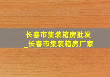 长春市集装箱房批发_长春市集装箱房厂家