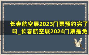 长春航空展2023门票预约完了吗_长春航空展2024门票是免费的吗