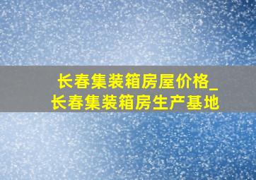 长春集装箱房屋价格_长春集装箱房生产基地