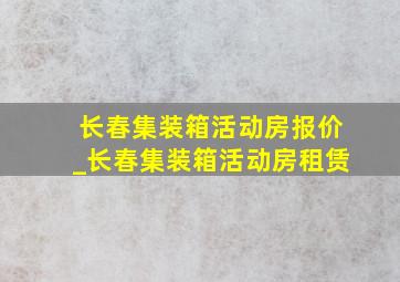 长春集装箱活动房报价_长春集装箱活动房租赁