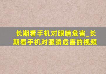 长期看手机对眼睛危害_长期看手机对眼睛危害的视频