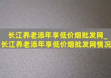 长江养老添年享(低价烟批发网)_长江养老添年享(低价烟批发网)情况