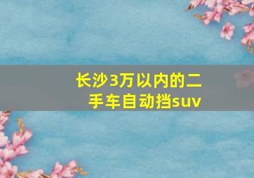 长沙3万以内的二手车自动挡suv