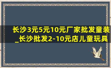 长沙3元5元10元厂家批发童装_长沙批发2-10元店儿童玩具