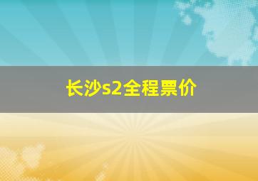 长沙s2全程票价