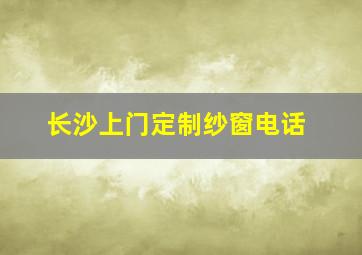 长沙上门定制纱窗电话