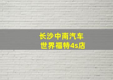 长沙中南汽车世界福特4s店