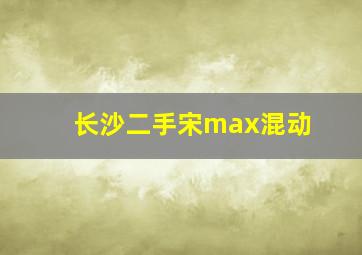 长沙二手宋max混动