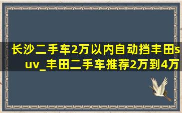 长沙二手车2万以内自动挡丰田suv_丰田二手车推荐2万到4万