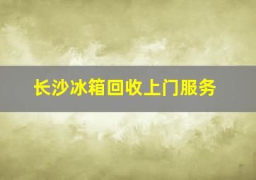 长沙冰箱回收上门服务