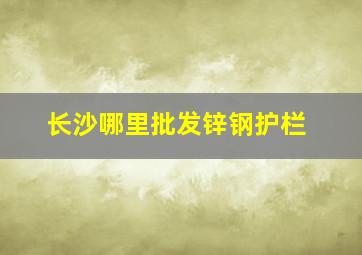 长沙哪里批发锌钢护栏