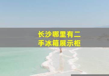 长沙哪里有二手冰箱展示柜