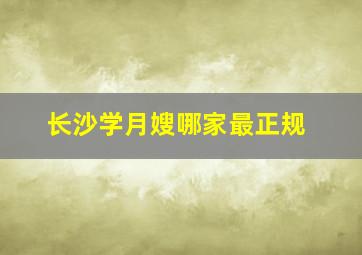 长沙学月嫂哪家最正规