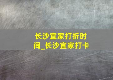 长沙宜家打折时间_长沙宜家打卡