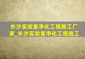 长沙实验室净化工程施工厂家_长沙实验室净化工程施工