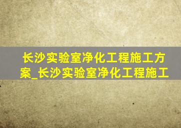 长沙实验室净化工程施工方案_长沙实验室净化工程施工