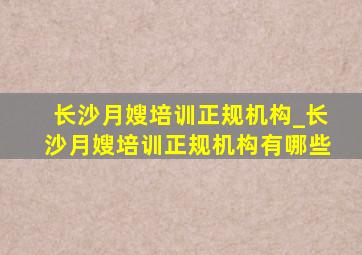 长沙月嫂培训正规机构_长沙月嫂培训正规机构有哪些