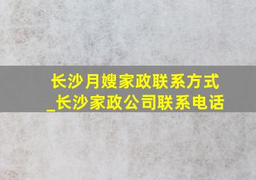 长沙月嫂家政联系方式_长沙家政公司联系电话