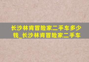 长沙林肯冒险家二手车多少钱_长沙林肯冒险家二手车