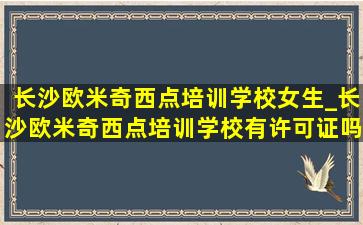 长沙欧米奇西点培训学校女生_长沙欧米奇西点培训学校有许可证吗