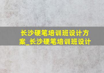 长沙硬笔培训班设计方案_长沙硬笔培训班设计