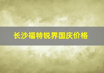 长沙福特锐界国庆价格