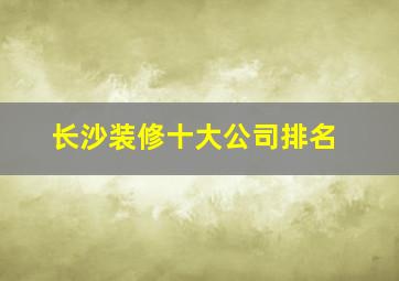 长沙装修十大公司排名