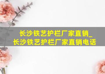 长沙铁艺护栏厂家直销_长沙铁艺护栏厂家直销电话