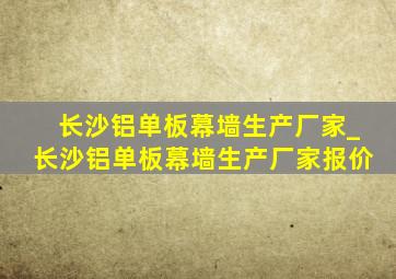 长沙铝单板幕墙生产厂家_长沙铝单板幕墙生产厂家报价