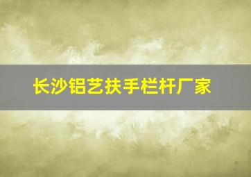 长沙铝艺扶手栏杆厂家