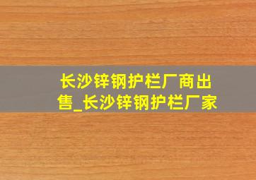 长沙锌钢护栏厂商出售_长沙锌钢护栏厂家