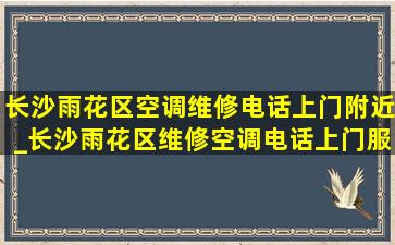 长沙雨花区空调维修电话上门附近_长沙雨花区维修空调电话上门服务