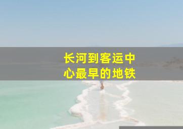 长河到客运中心最早的地铁