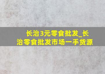 长治3元零食批发_长治零食批发市场一手货源