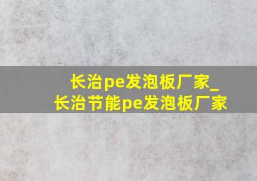 长治pe发泡板厂家_长治节能pe发泡板厂家