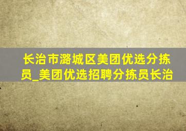 长治市潞城区美团优选分拣员_美团优选招聘分拣员长治