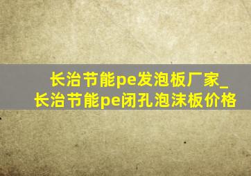 长治节能pe发泡板厂家_长治节能pe闭孔泡沫板价格