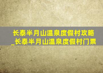 长泰半月山温泉度假村攻略_长泰半月山温泉度假村门票