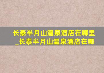 长泰半月山温泉酒店在哪里_长泰半月山温泉酒店在哪