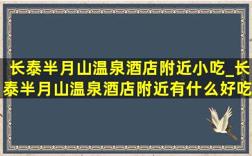 长泰半月山温泉酒店附近小吃_长泰半月山温泉酒店附近有什么好吃的