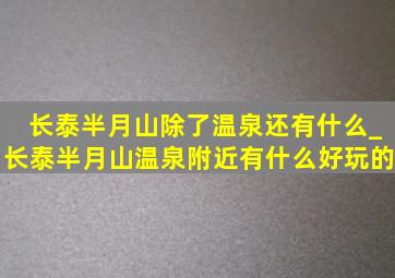 长泰半月山除了温泉还有什么_长泰半月山温泉附近有什么好玩的