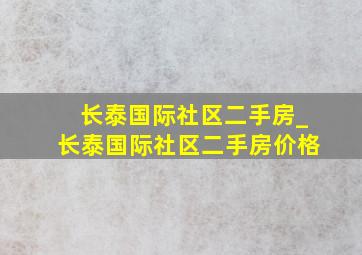 长泰国际社区二手房_长泰国际社区二手房价格