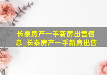 长泰房产一手新房出售信息_长泰房产一手新房出售