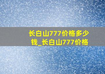 长白山777价格多少钱_长白山777价格