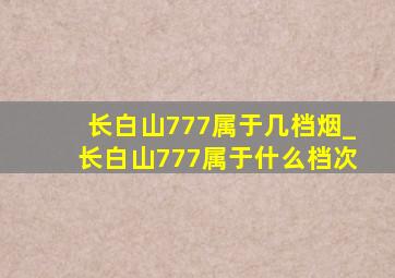 长白山777属于几档烟_长白山777属于什么档次