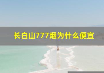 长白山777烟为什么便宜