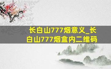 长白山777烟意义_长白山777烟盒内二维码