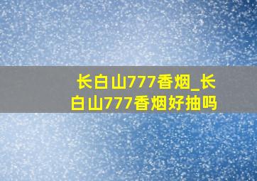 长白山777香烟_长白山777香烟好抽吗